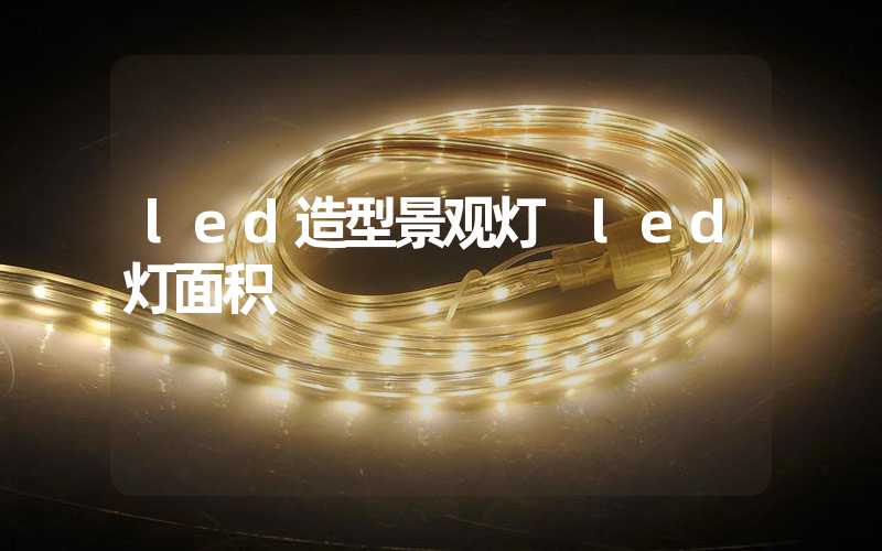 led造型景观灯 led灯面积